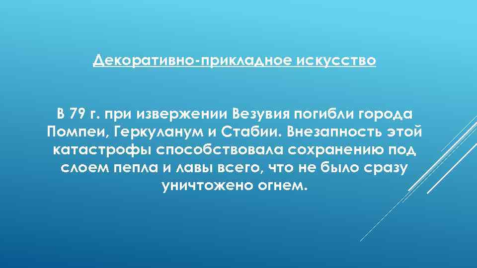 Декоративно прикладное искусство В 79 г. при извержении Везувия погибли города Помпеи, Геркуланум и