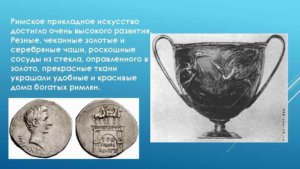 Римское прикладное искусство достигло очень высокого развития. Резные, чеканные золотые и серебряные чаши, роскошные