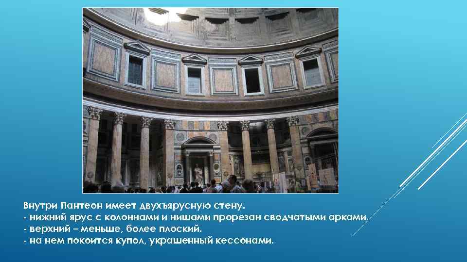 Внутри Пантеон имеет двухъярусную стену. нижний ярус с колоннами и нишами прорезан сводчатыми арками.