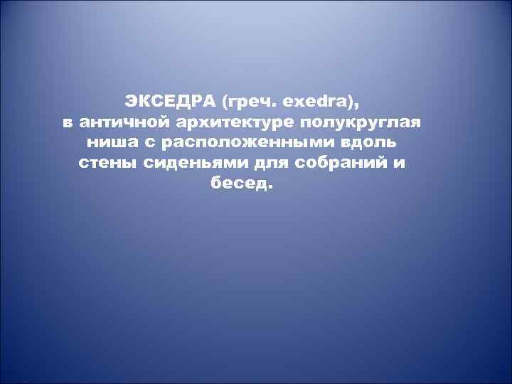 ЭКСЕДРА (греч. exedra), в античной архитектуре полукруглая ниша с расположенными вдоль стены сиденьями для