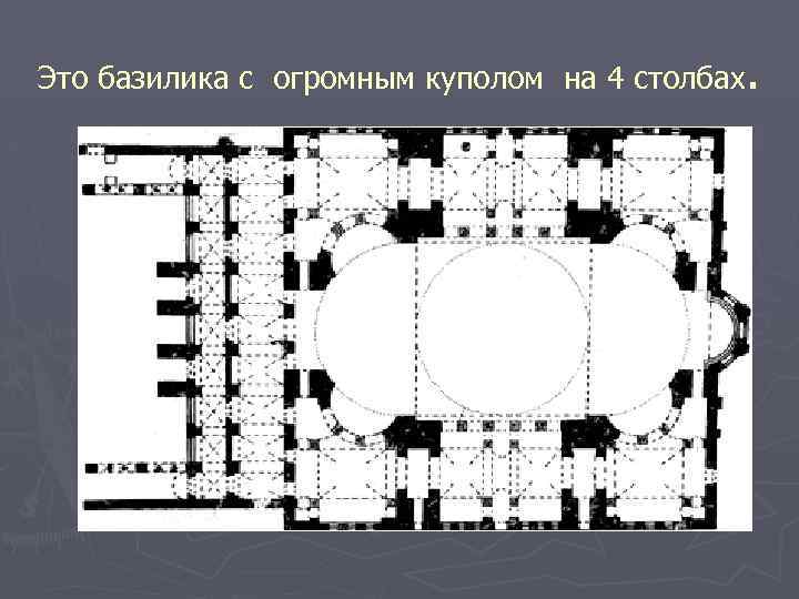 Это базилика с огромным куполом на 4 столбах. 