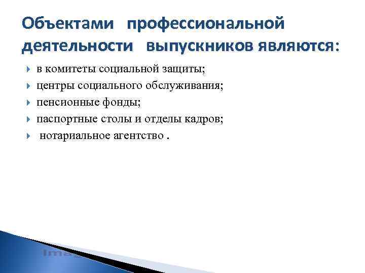 Объектами профессиональной деятельности выпускников являются: в комитеты социальной защиты; центры социального обслуживания; пенсионные фонды;