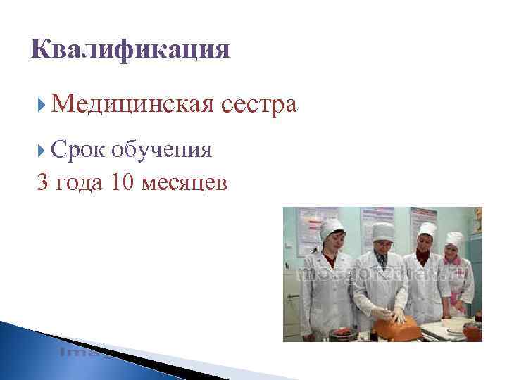 Квалификация Медицинская сестра Срок обучения 3 года 10 месяцев 