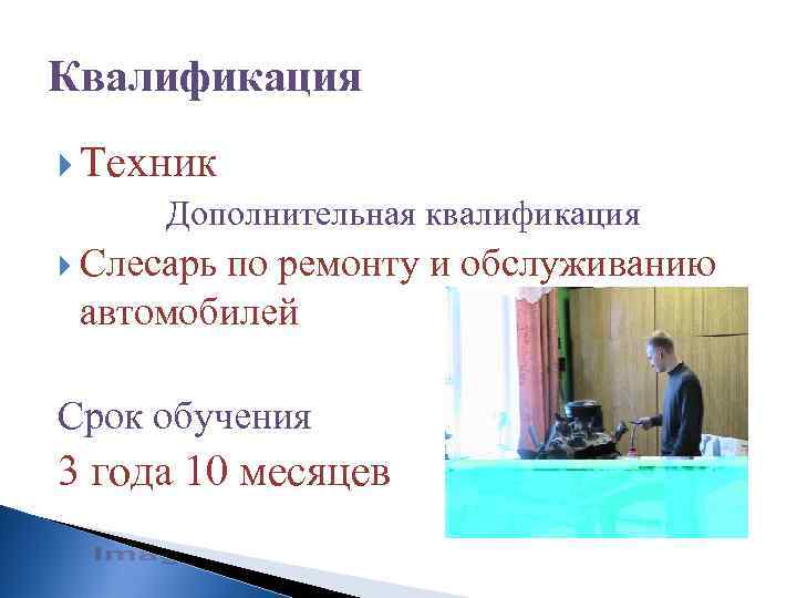 Квалификация Техник Дополнительная квалификация Слесарь по ремонту и обслуживанию автомобилей Срок обучения 3 года