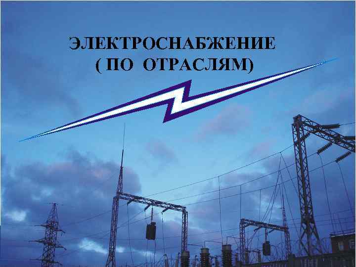 ЭЛЕКТРОСНАБЖЕНИЕ ( ПО ОТРАСЛЯМ) 