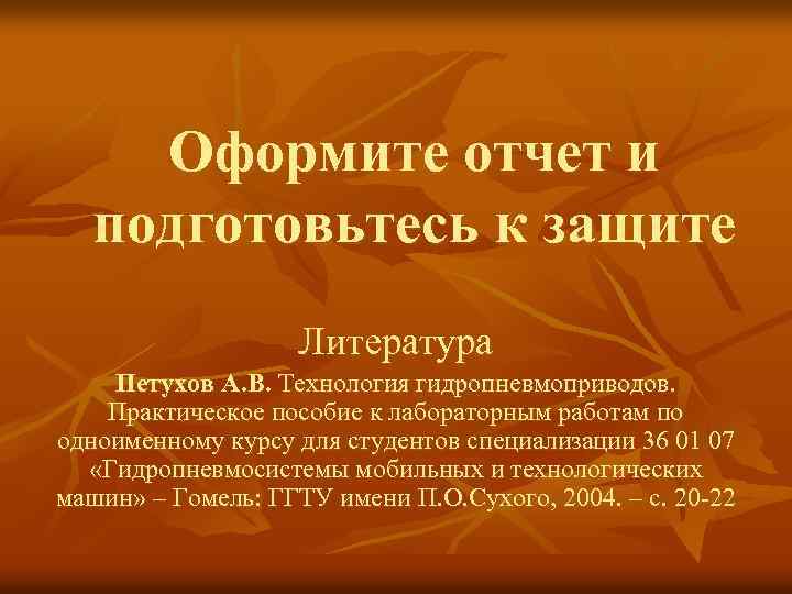 Оформите отчет и подготовьтесь к защите Литература Петухов А. В. Технология гидропневмоприводов. Практическое пособие