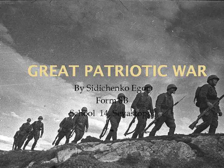 GREAT PATRIOTIC WAR By Sidichenko Egor Form 8 B School 14, Sevastopol 