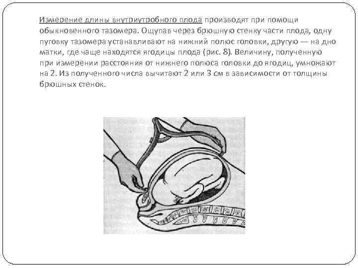 Измерение длины внутриутробного плода производят при помощи обыкновенного тазомера. Ощупав через брюшную стенку части