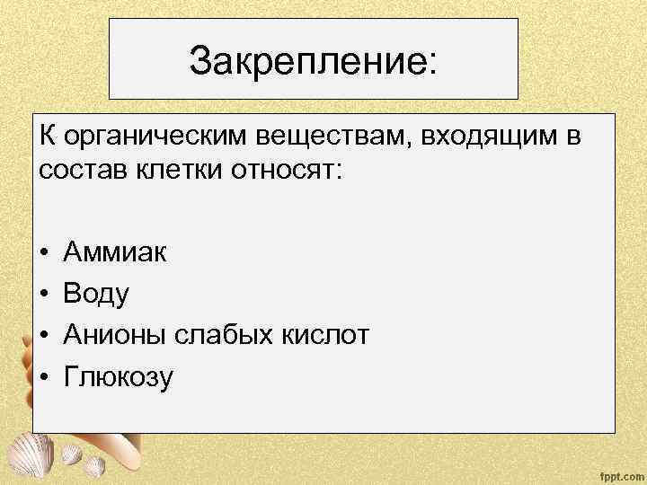 Закрепление: К органическим веществам, входящим в состав клетки относят: • • Аммиак Воду Анионы