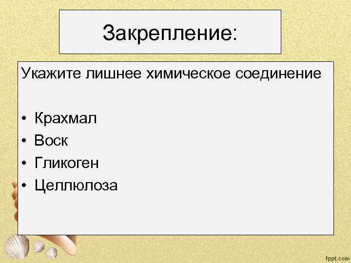 Закрепление: Укажите лишнее химическое соединение • • Крахмал Воск Гликоген Целлюлоза 