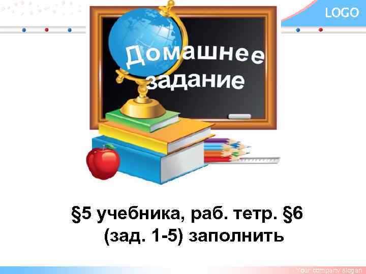 LOGO § 5 учебника, раб. тетр. § 6 (зад. 1 -5) заполнить Your company
