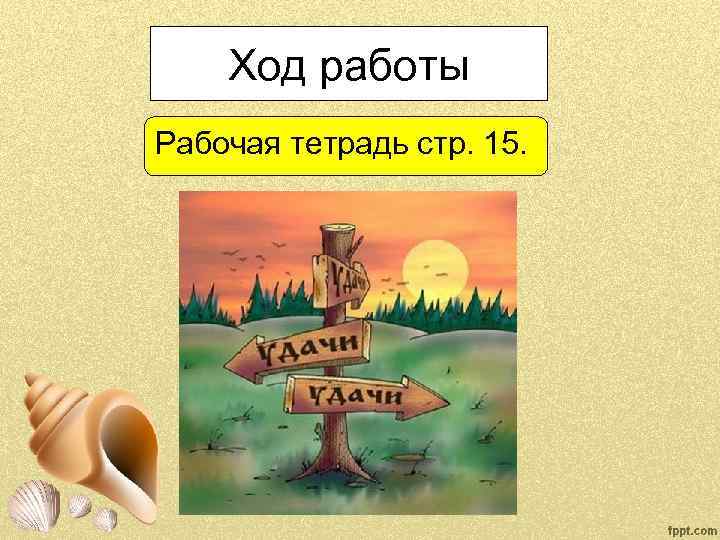 Ход работы Рабочая тетрадь стр. 15. 