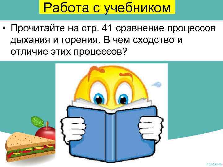 Работа с учебником • Прочитайте на стр. 41 сравнение процессов дыхания и горения. В