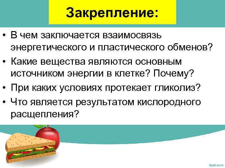 Закрепление: • В чем заключается взаимосвязь энергетического и пластического обменов? • Какие вещества являются
