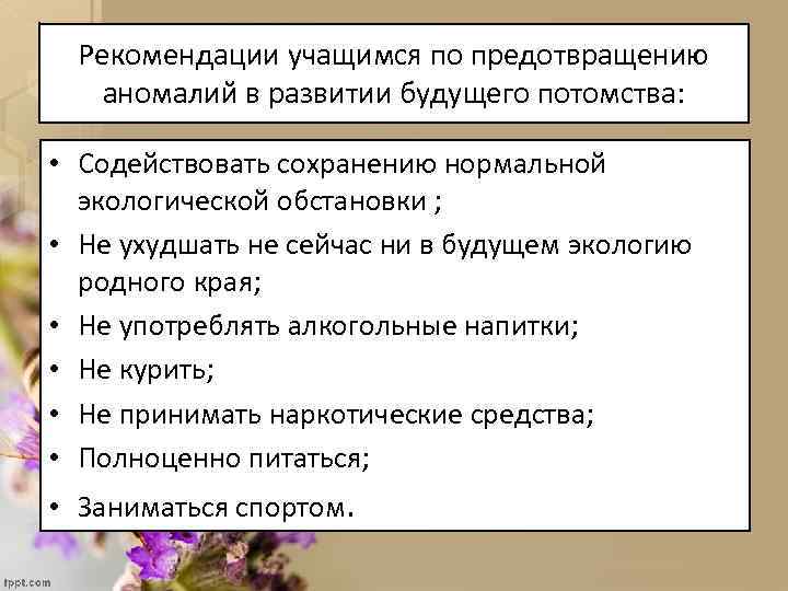 Рекомендации учащимся по предотвращению аномалий в развитии будущего потомства: • Содействовать сохранению нормальной экологической