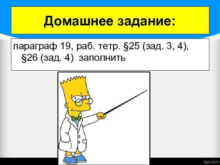 Домашнее задание: параграф 19, раб. тетр. § 25 (зад. 3, 4), § 26 (зад.