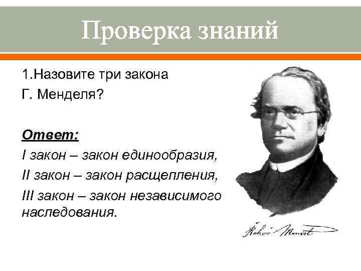 Проверка знаний 1. Назовите три закона Г. Менделя? Ответ: I закон – закон единообразия,