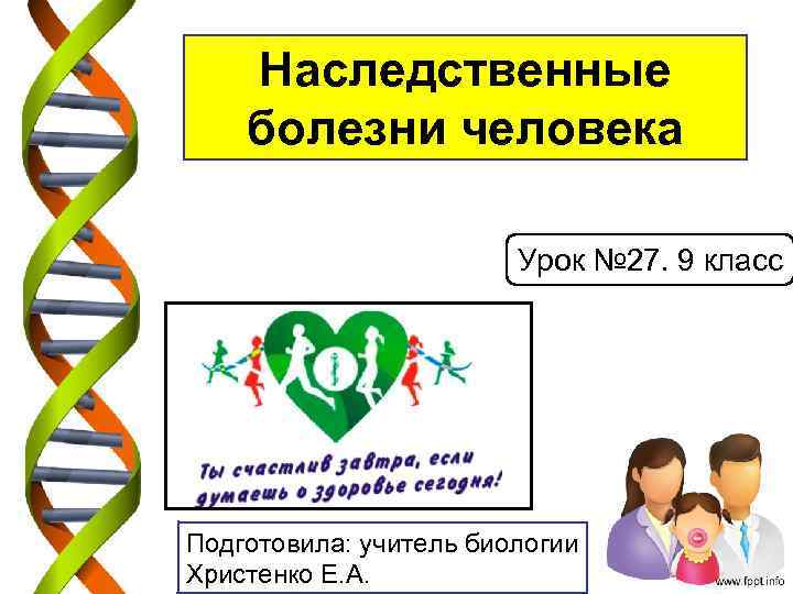 Наследственные болезни человека Урок № 27. 9 класс Подготовила: учитель биологии Христенко Е. А.
