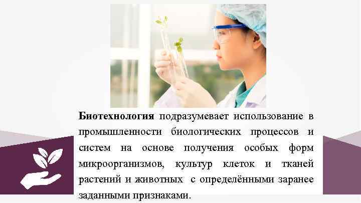 Биотехнология подразумевает использование в промышленности биологических процессов и систем на основе получения особых форм