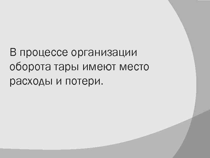 В процессе организации оборота тары имеют место расходы и потери. 