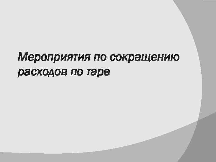Мероприятия по сокращению расходов по таре 