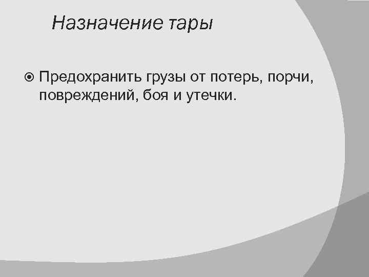 Назначение тары Предохранить грузы от потерь, порчи, повреждений, боя и утечки. 