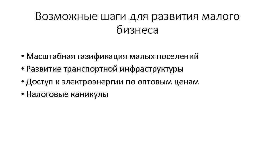 Возможные шаги для развития малого бизнеса • Масштабная газификация малых поселений • Развитие транспортной