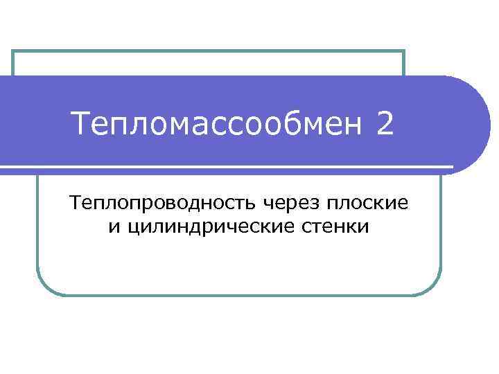 Тепломассообмен 2 Теплопроводность через плоские и цилиндрические стенки 