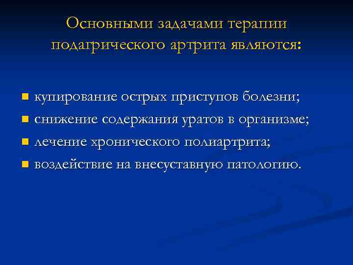 Основными задачами терапии подагрического артрита являются: купирование острых приступов болезни; n снижение содержания уратов