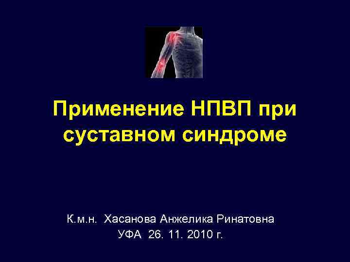 Применение НПВП при суставном синдроме К. м. н. Хасанова Анжелика Ринатовна УФА 26. 11.