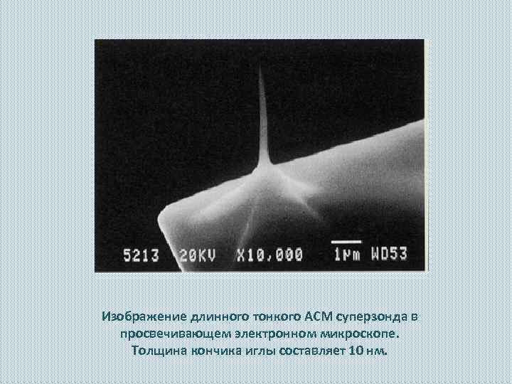 Изображение длинного тонкого АСМ суперзонда в просвечивающем электронном микроскопе. Толщина кончика иглы составляет 10