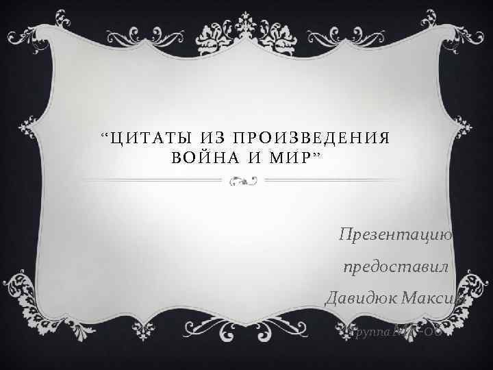 “ЦИТАТЫ ИЗ ПРОИЗВЕДЕНИЯ ВОЙНА И МИР” Презентацию предоставил Давидюк Максим Группа МГ-06 