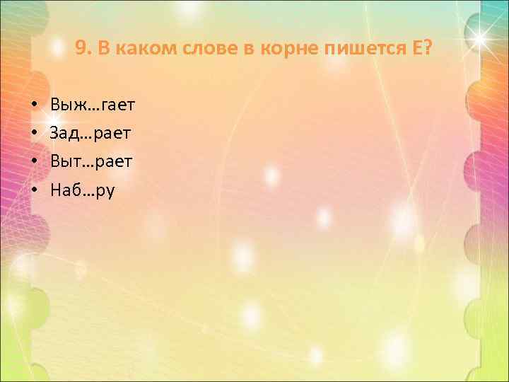 9. В каком слове в корне пишется Е? • • Выж…гает Зад…рает Выт…рает Наб…ру