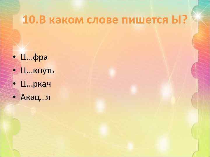 10. В каком слове пишется Ы? • • Ц…фра Ц…кнуть Ц…ркач Акац…я 