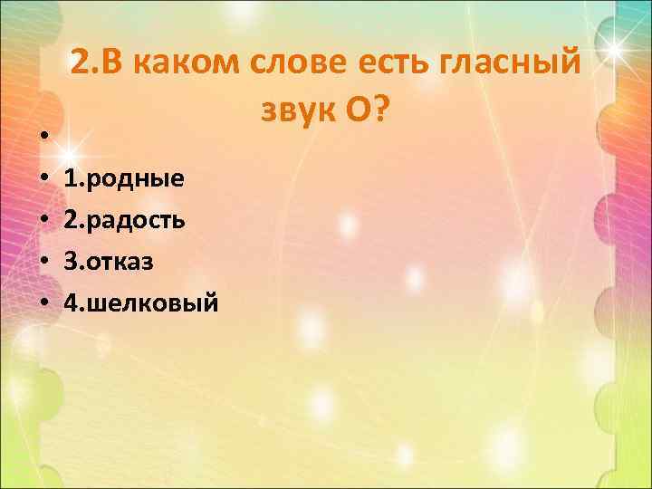  • • • 2. В каком слове есть гласный звук О? 1. родные