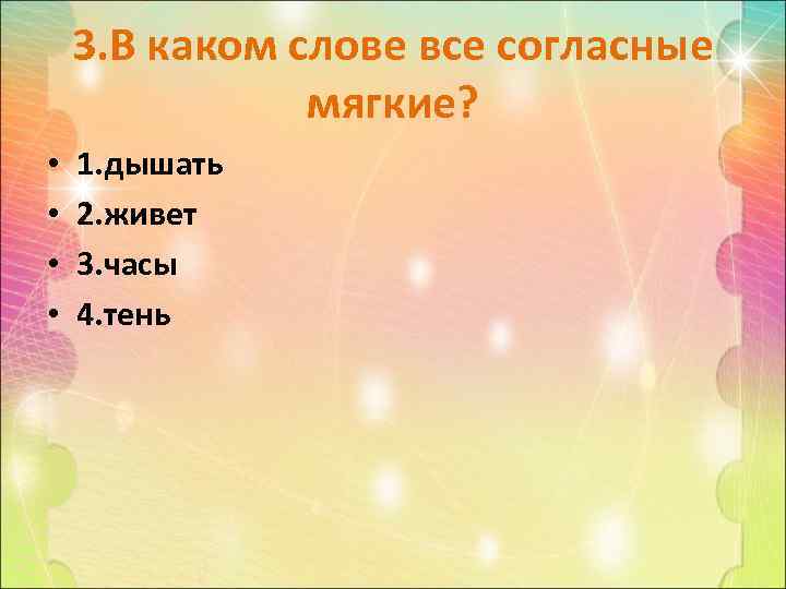 3. В каком слове все согласные мягкие? • • 1. дышать 2. живет 3.