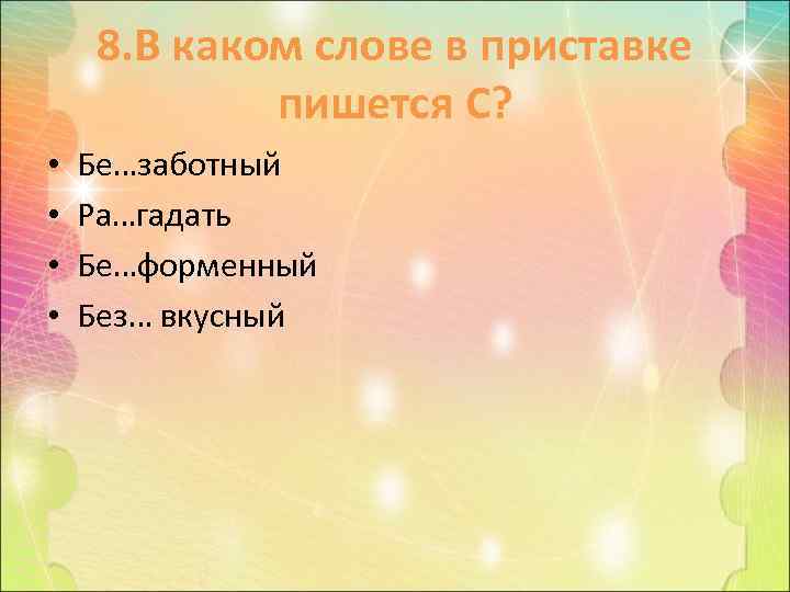 8. В каком слове в приставке пишется С? • • Бе…заботный Ра…гадать Бе…форменный Без…