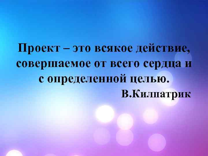 Проект – это всякое действие, совершаемое от всего сердца и с определенной целью. В.