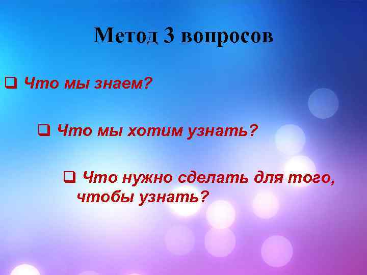 Метод 3 вопросов q Что мы знаем? q Что мы хотим узнать? q Что