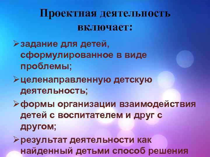 Проектная деятельность включает: Ø задание для детей, сформулированное в виде проблемы; Ø целенаправленную детскую