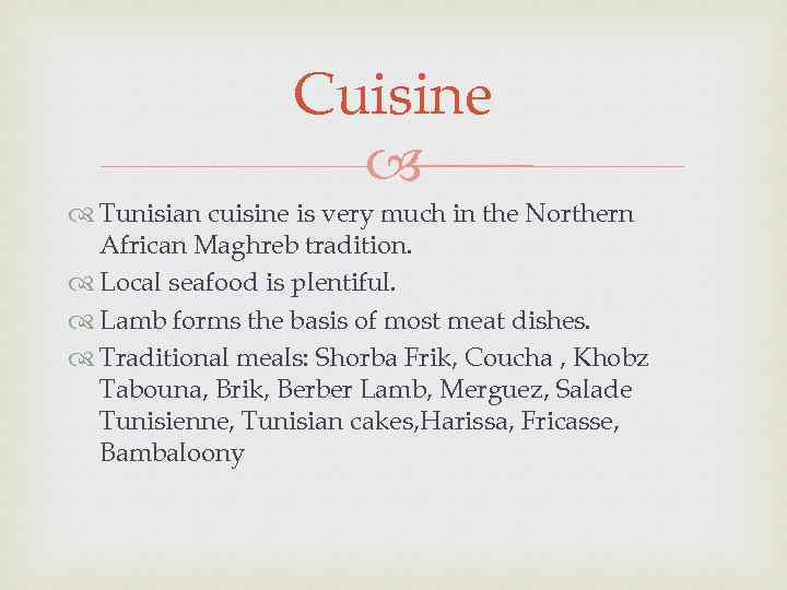 Cuisine Tunisian cuisine is very much in the Northern African Maghreb tradition. Local seafood