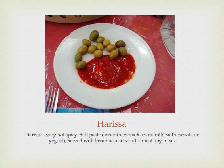 Harissa - very hot spicy chili paste (sometimes made more mild with carrots or