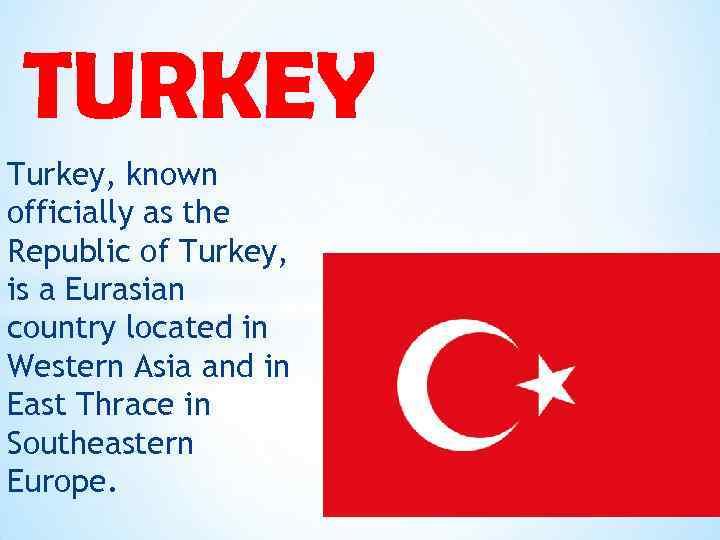 TURKEY Turkey, known officially as the Republic of Turkey, is a Eurasian country located