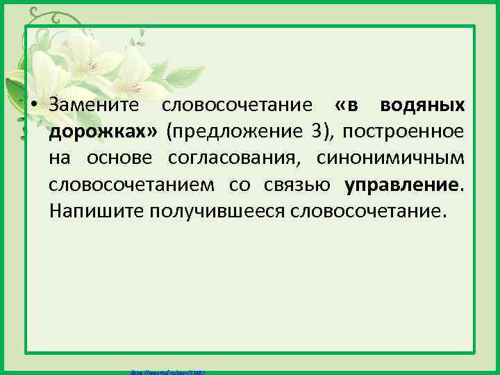  • Замените словосочетание «в водяных дорожках» (предложение 3), построенное на основе согласования, синонимичным