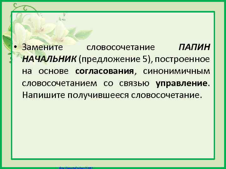  • Замените словосочетание ПАПИН НАЧАЛЬНИК (предложение 5), построенное на основе согласования, синонимичным словосочетанием