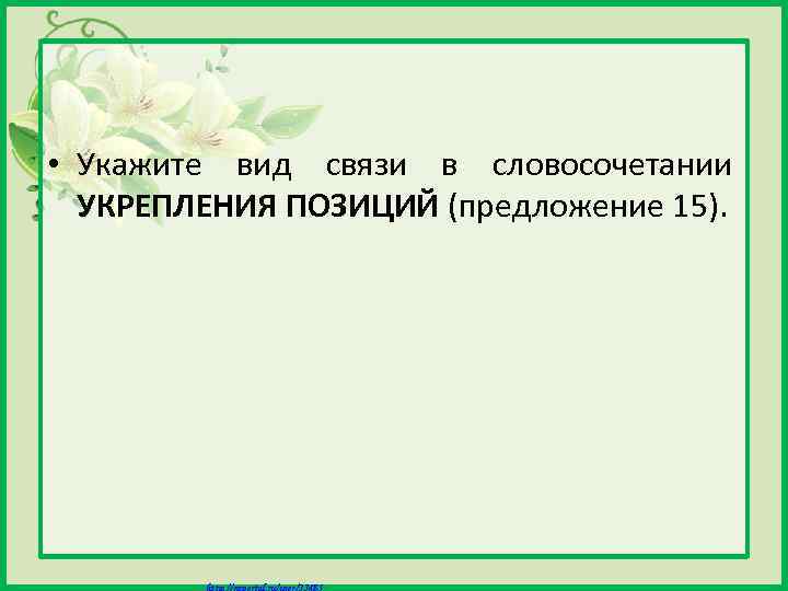  • Укажите вид связи в словосочетании УКРЕПЛЕНИЯ ПОЗИЦИЙ (предложение 15). Матюшкина А. В.