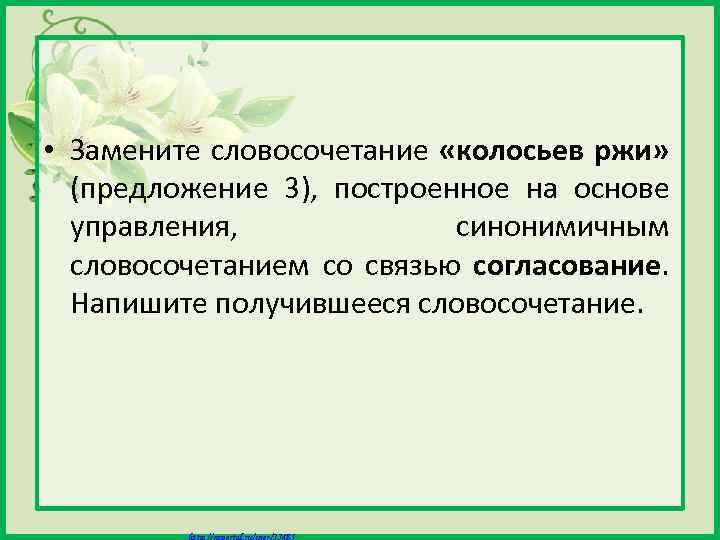  • Замените словосочетание «колосьев ржи» (предложение 3), построенное на основе управления, синонимичным словосочетанием
