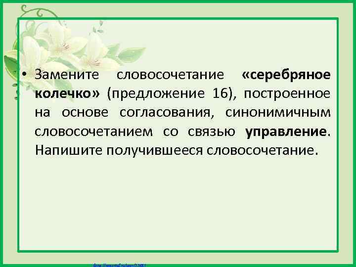  • Замените словосочетание «серебряное колечко» (предложение 16), построенное на основе согласования, синонимичным словосочетанием