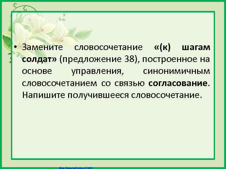  • Замените словосочетание «(к) шагам солдат» (предложение 38), построенное на основе управления, синонимичным