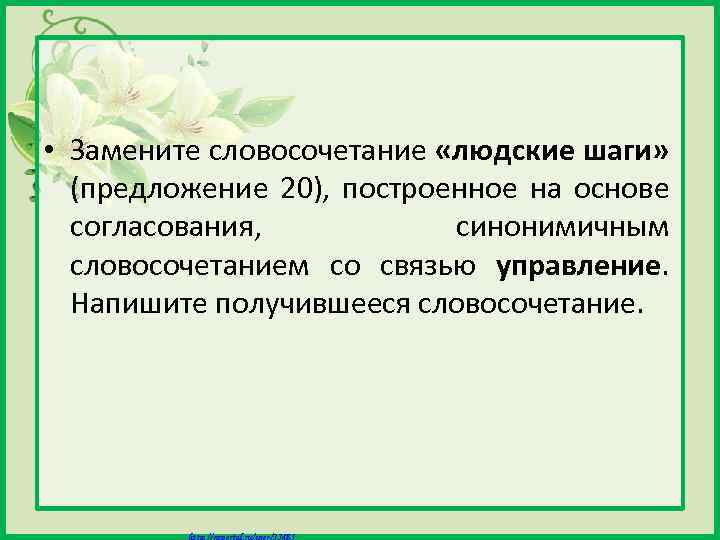  • Замените словосочетание «людские шаги» (предложение 20), построенное на основе согласования, синонимичным словосочетанием